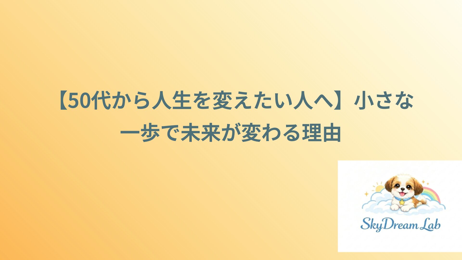 【50代から人生を変えたい人へ】小さな一歩で未来が変わる理由