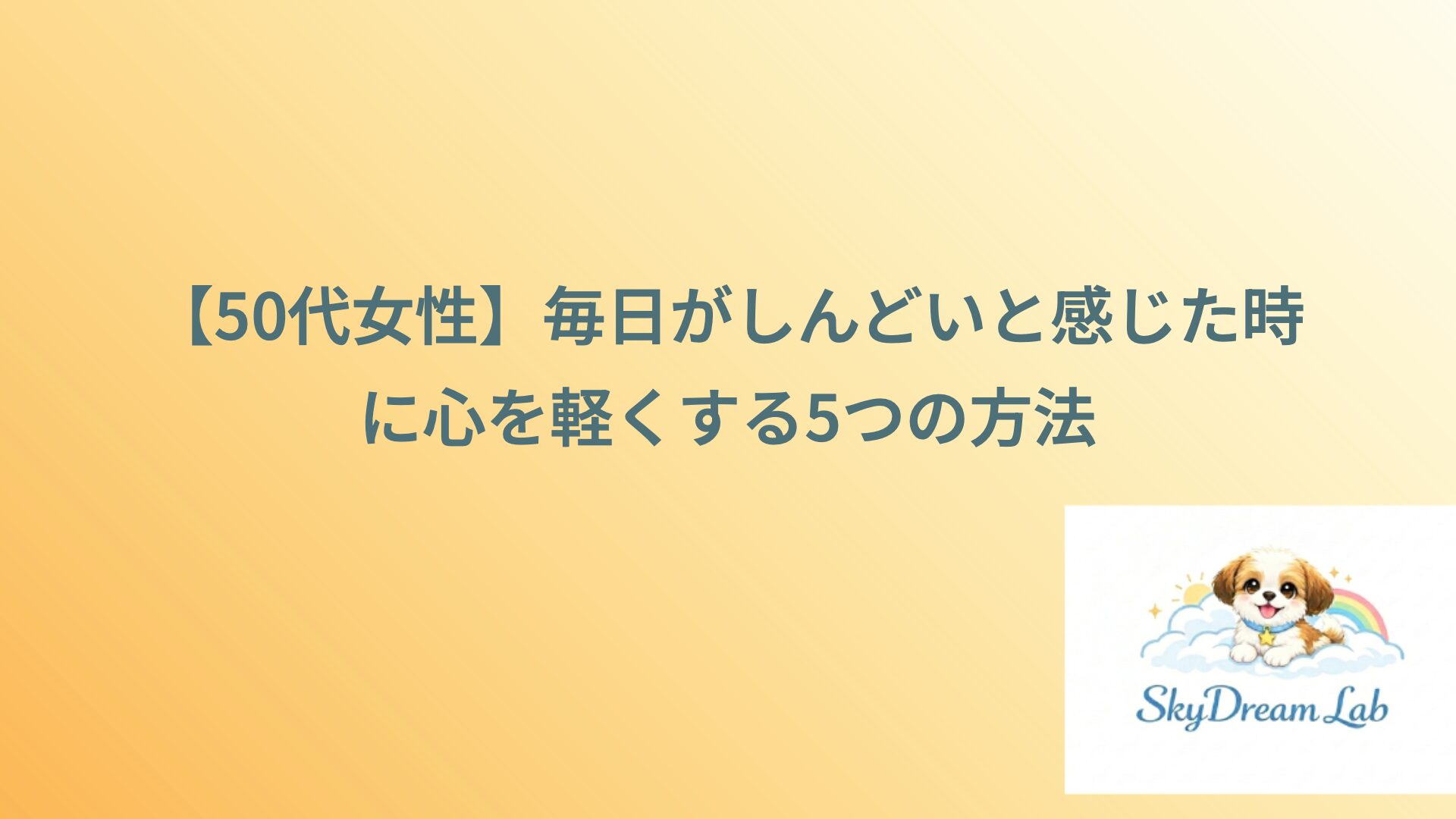 【50代女性】毎日がしんどいと感じた時に心を軽くする5つの方法