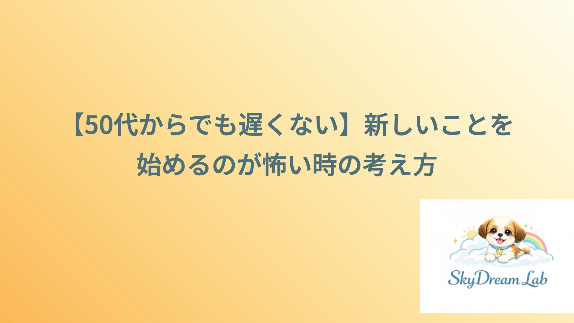 【50代からでも遅くない】新しいことを始めるのが怖い時の考え方