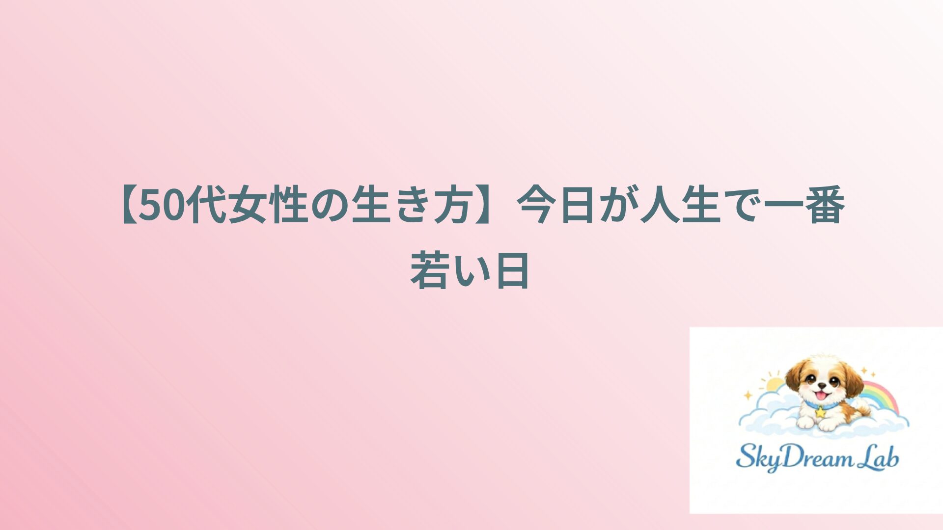 【50代女性の生き方】今日が人生で一番若い日