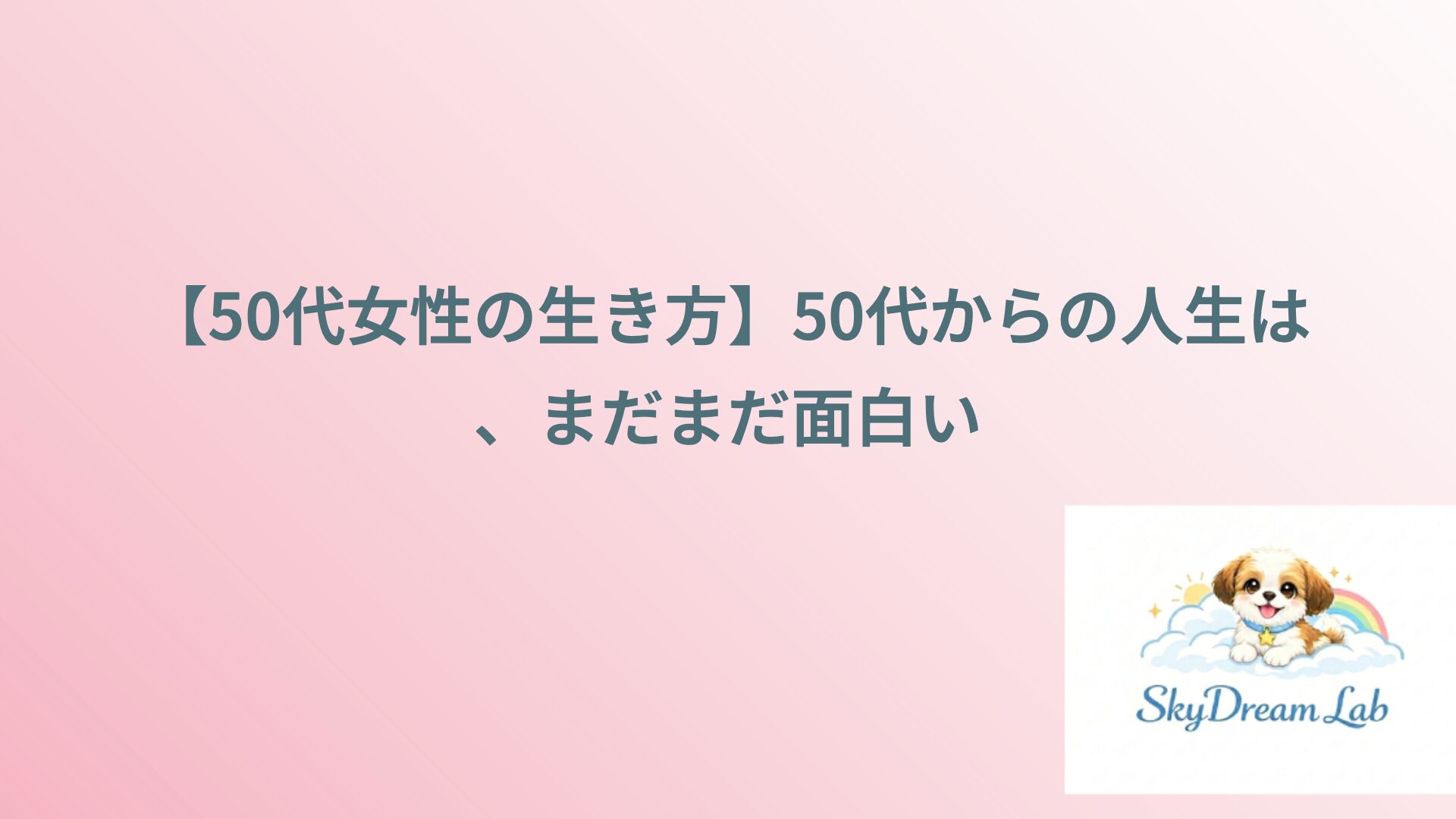【50代女性の生き方】50代からの人生は、まだまだ面白い