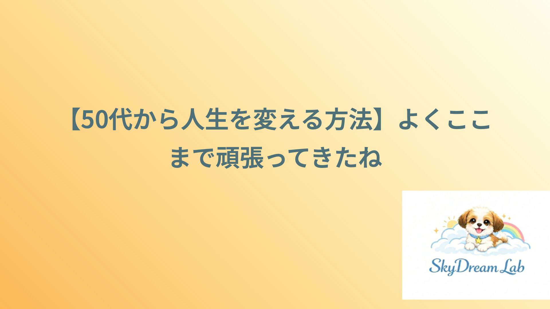 【50代から人生を変える方法】よくここまで頑張ってきたね