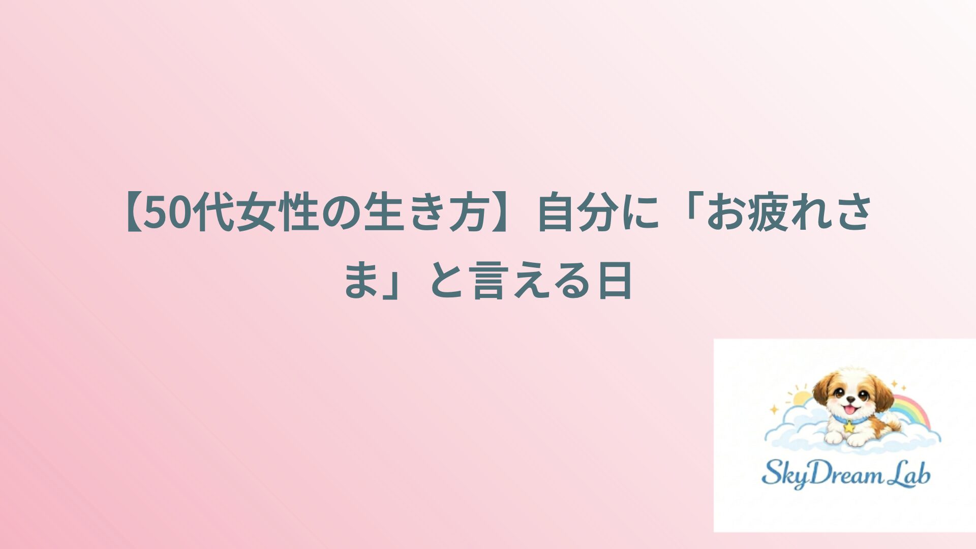【50代女性の生き方】自分に「お疲れさま」と言える日
