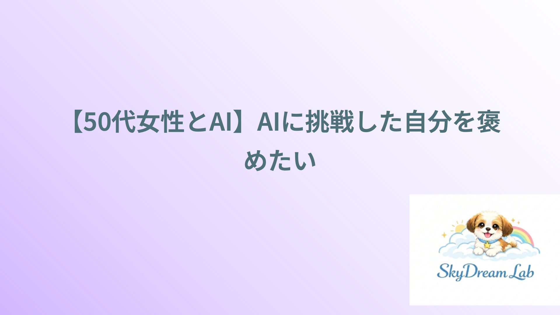 【50代女性とAI】AIに挑戦した自分を褒めたい
