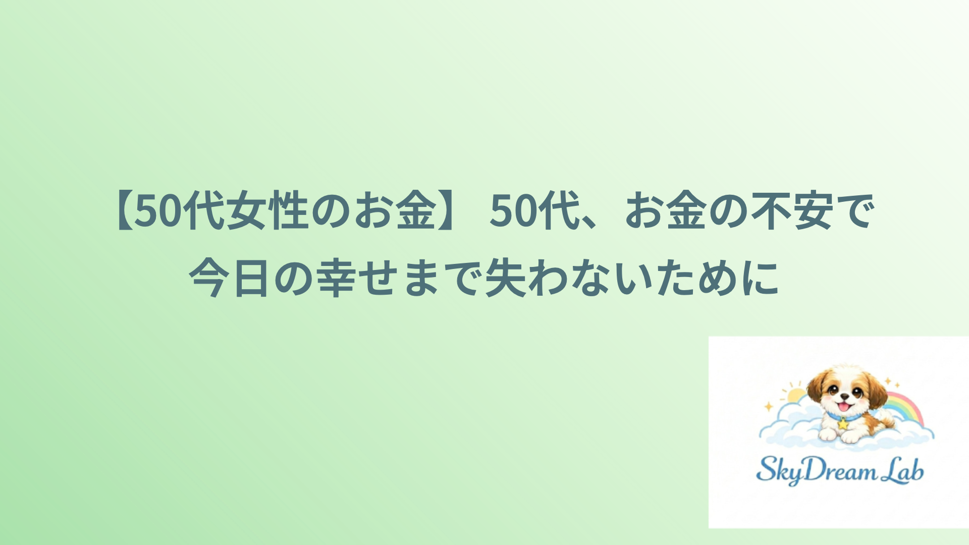 【50代女性のお金】 50代、お金の不安で今日の幸せまで失わないために