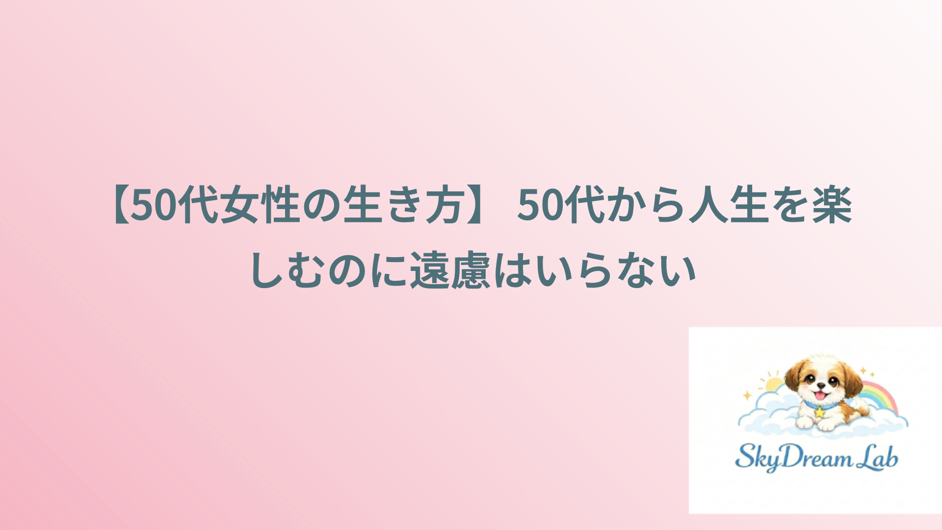 【50代女性の生き方】 50代から人生を楽しむのに遠慮はいらない
