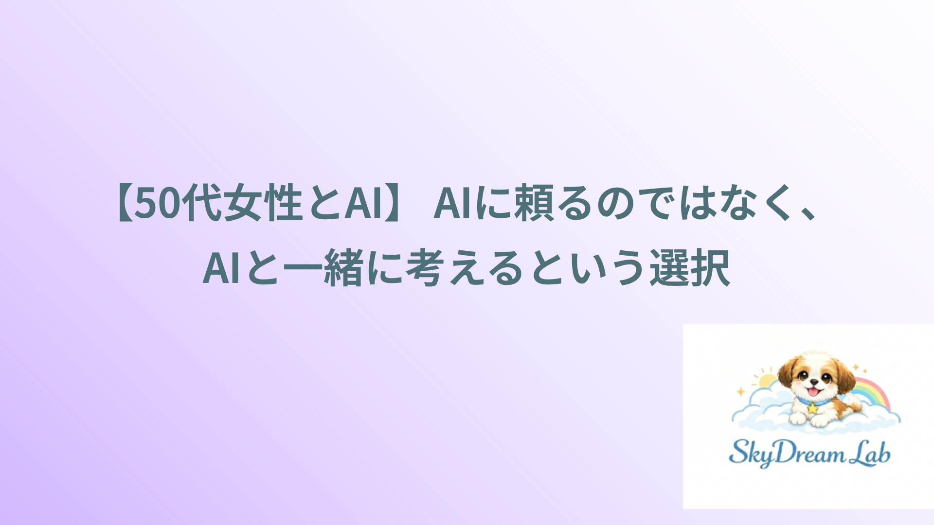 【50代女性とAI】 AIに頼るのではなく、AIと一緒に考えるという選択