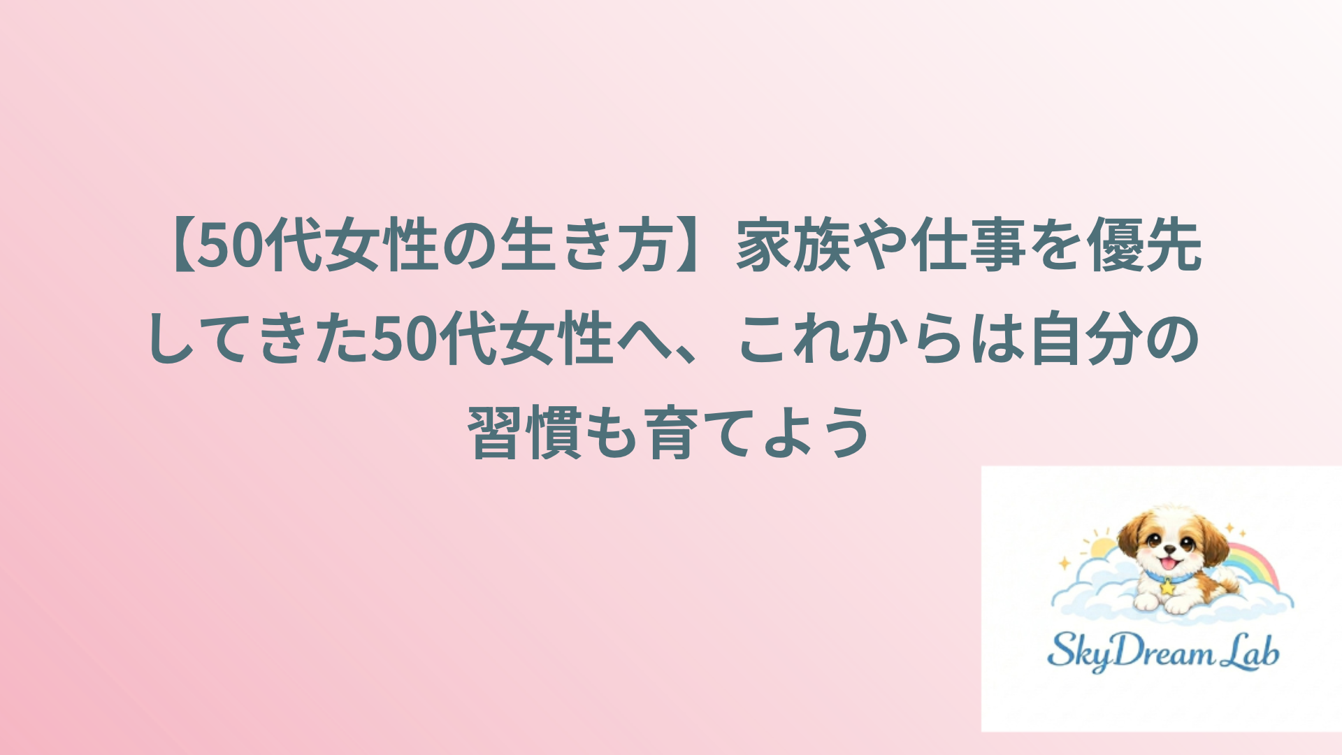【50代女性の生き方】家族や仕事を優先してきた50代女性へ、これからは自分の習慣も育てよう