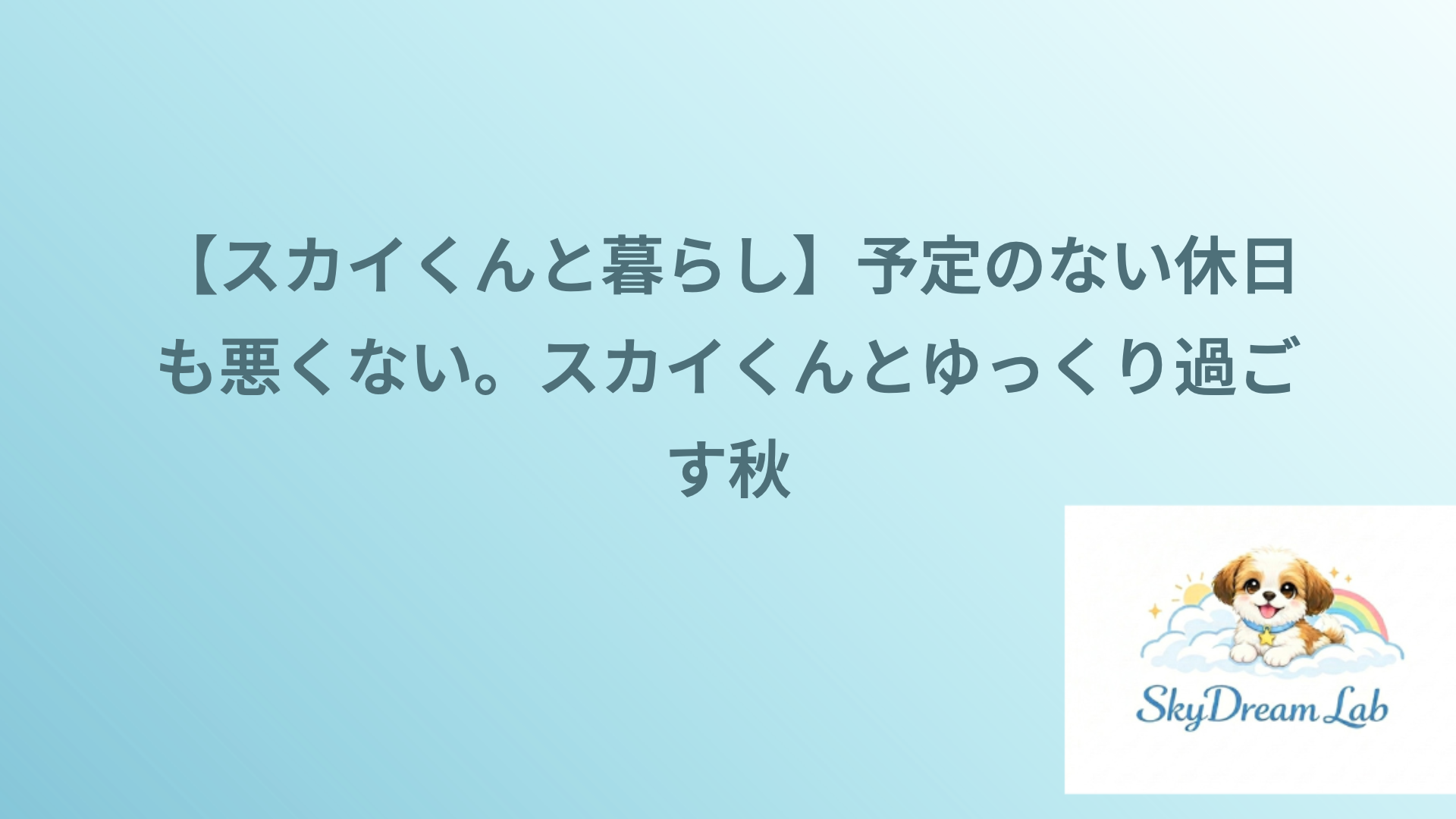 【スカイくんと暮らし】予定のない休日も悪くない。スカイくんとゆっくり過ごす秋