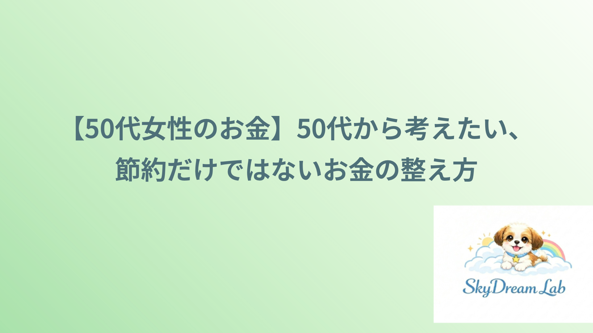 【50代女性のお金】50代から考えたい、節約だけではないお金の整え方