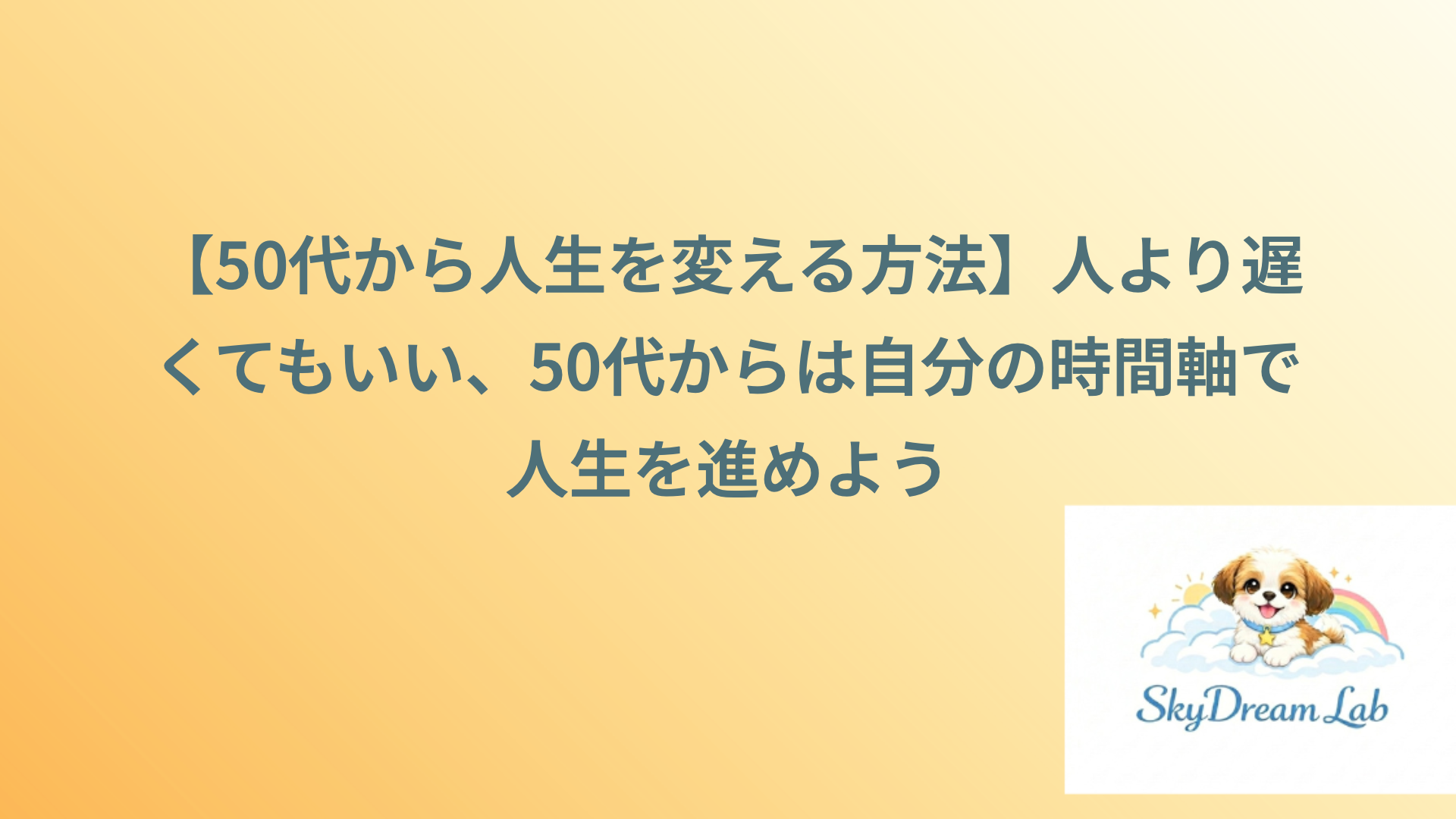 【50代から人生を変える方法】人より遅くてもいい、50代からは自分の時間軸で人生を進めよう